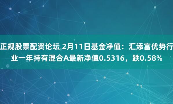 正规股票配资论坛 2月11日基金净值：汇添富优势行业一年持有混合A最新净值0.5316，跌0.58%