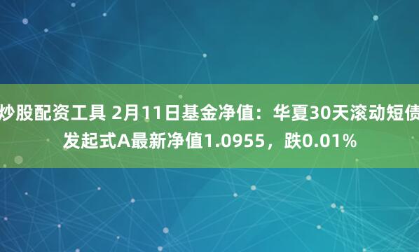 炒股配资工具 2月11日基金净值：华夏30天滚动短债发起式A最新净值1.0955，跌0.01%