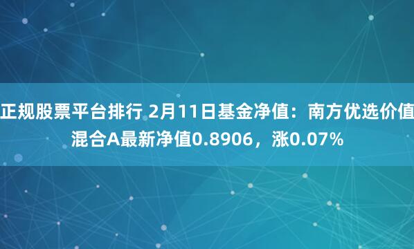 正规股票平台排行 2月11日基金净值：南方优选价值混合A最新净值0.8906，涨0.07%