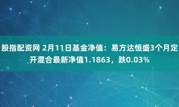 股指配资网 2月11日基金净值：易方达恒盛3个月定开混合最新净值1.1863，跌0.03%