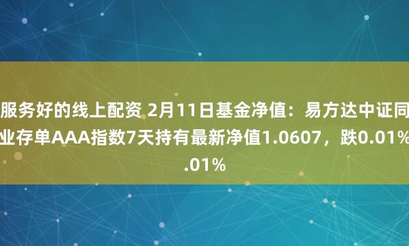 服务好的线上配资 2月11日基金净值：易方达中证同业存单AAA指数7天持有最新净值1.0607，跌0.01%