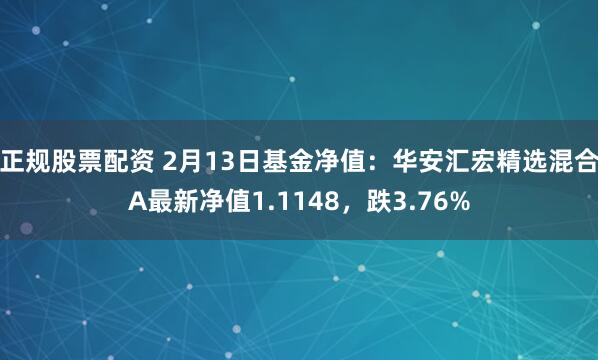 正规股票配资 2月13日基金净值：华安汇宏精选混合A最新净值1.1148，跌3.76%