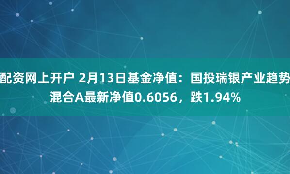 配资网上开户 2月13日基金净值：国投瑞银产业趋势混合A最新净值0.6056，跌1.94%