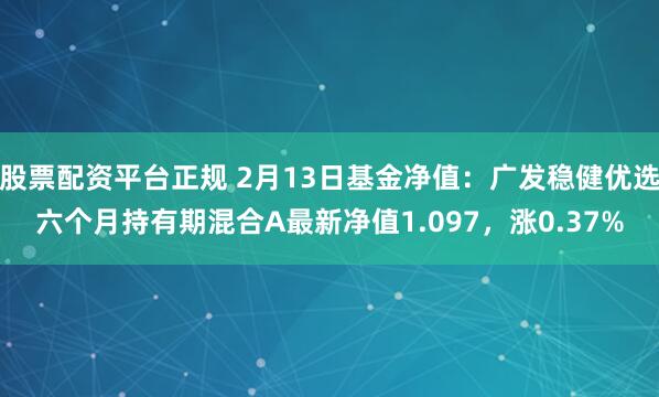 股票配资平台正规 2月13日基金净值：广发稳健优选六个月持有期混合A最新净值1.097，涨0.37%