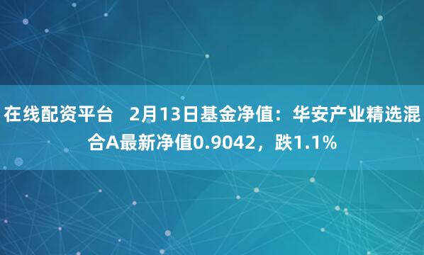 在线配资平台   2月13日基金净值：华安产业精选混合A最新净值0.9042，跌1.1%