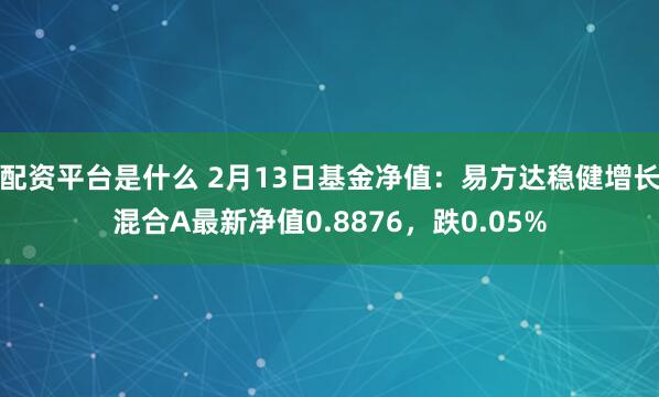 配资平台是什么 2月13日基金净值：易方达稳健增长混合A最新净值0.8876，跌0.05%