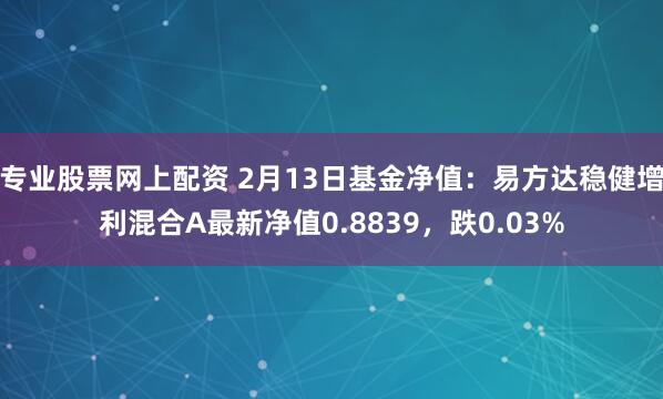 专业股票网上配资 2月13日基金净值：易方达稳健增利混合A最新净值0.8839，跌0.03%