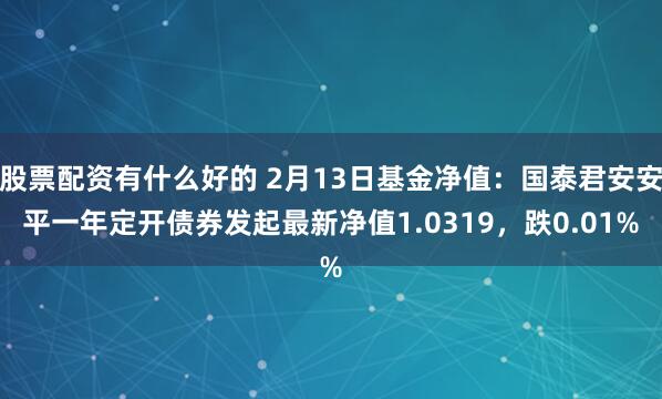 股票配资有什么好的 2月13日基金净值：国泰君安安平一年定开债券发起最新净值1.0319，跌0.01%