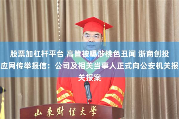 股票加杠杆平台 高管被曝涉桃色丑闻 浙商创投回应网传举报信：公司及相关当事人正式向公安机关报案