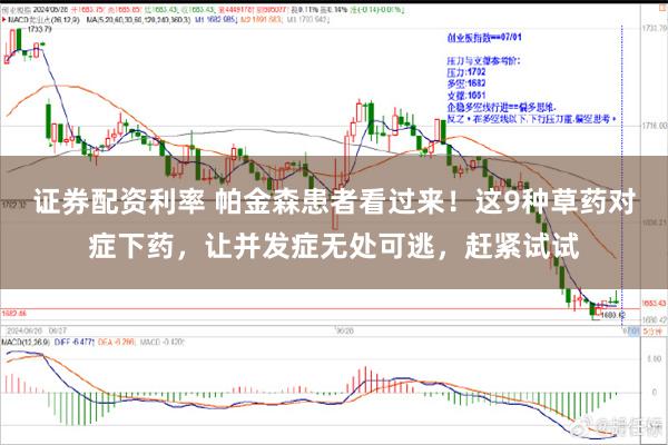 证券配资利率 帕金森患者看过来！这9种草药对症下药，让并发症无处可逃，赶紧试试