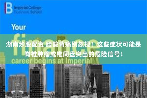 湖南炒股配资 腰酸背痛别忽视！这些症状可能是脊椎肿瘤或椎间盘突出的危险信号！